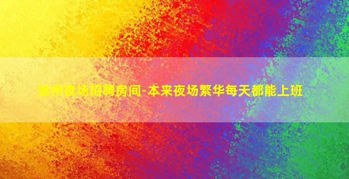 徐州夜场招聘房间-本来夜场繁华每天都能上班